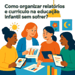 Como organizar relatórios e currículo na educação infantil sem sofrer?